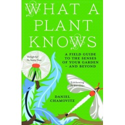 What a Plant Knows: A Field Guide to the Senses of Your Garden - and Beyond