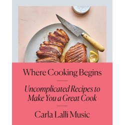 Where Cooking Begins: Uncomplicated Recipes to Make You a Great Cook