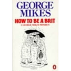 How to be a Brit: The hilariously accurate, witty and indispensable manual for everyone longing to attain True Britishness