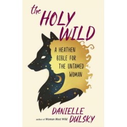 The Holy Wild: A Heathen Bible for the Untamed