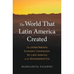 The World That Latin America Created: The United Nations Economic Commission for Latin America in the Development Era