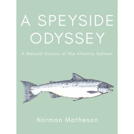 A Speyside Odyssey: A Natural History of the Atlantic Salmon