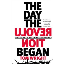 The Day the Revolution Began: Rethinking the Meaning of Jesus' Crucifixion