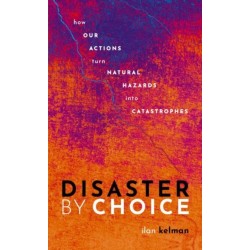 Disaster by Choice: How our actions turn natural hazards into catastrophes