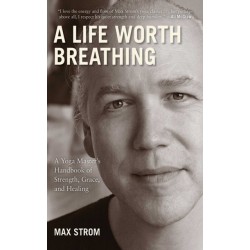 A Life Worth Breathing: A Yoga Master's Handbook of Strength, Grace, and Healing