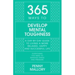 365 Ways to Develop Mental Toughness: A Day-by-day Guide to Living a Happier and More Successful Life