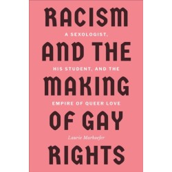 Racism and the Making of Gay Rights: A Sexologist, His Student, and the Empire of Queer Love