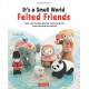 It's a Small World Felted Friends by Sachiko Susa: Cute and Cuddly Needle Felted Figures from Around the World