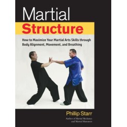 Martial Structure: How to Maximize Your Martial Arts Skills through Body Alignment, Movement, and Breathing