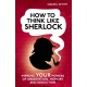 How to Think Like Sherlock: Improve Your Powers of Observation, Memory and Deduction