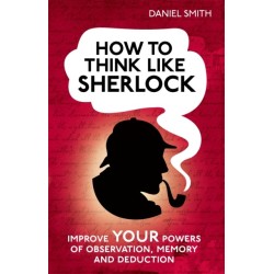 How to Think Like Sherlock: Improve Your Powers of Observation, Memory and Deduction