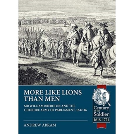 More Like Lions than Men: Sir William Brereton and the Cheshire Army of Parliament, 1642-46