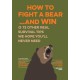 How to Fight a Bear...and Win: And 72 Other Real Survival Tips We Hope You'll Never Need