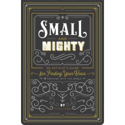 Small and Mighty: An Activist?s Guide for Finding Your Voice and Engaging with the World