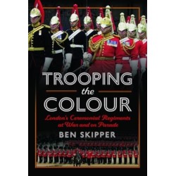 Trooping the Colour: London's Ceremonial Regiments at War and on Parade