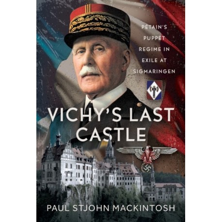 Vichy's Last Castle: Petain's Puppet Regime in Exile at Sigmaringen