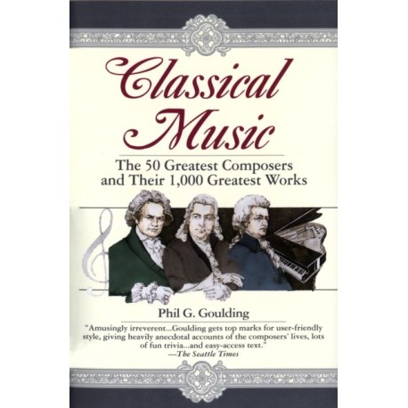 Classical Music: The 50 Greatest Composers and Their 1,000 Greatest Works
