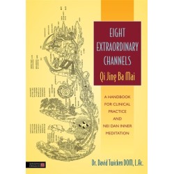 Eight Extraordinary Channels - Qi Jing Ba Mai: A Handbook for Clinical Practice and Nei Dan Inner Meditation