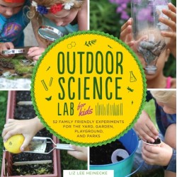 Outdoor Science Lab for Kids: 52 Family-Friendly Experiments for the Yard, Garden, Playground, and Park