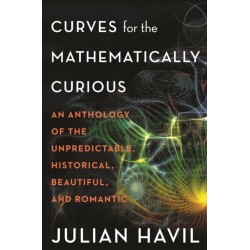Curves for the Mathematically Curious: An Anthology of the Unpredictable, Historical, Beautiful, and Romantic