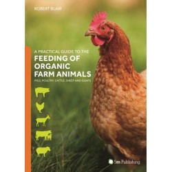 A Practical Guide to the Feeding of Organic Farm Animals: Pigs, Poultry, Cattle, Sheep and Goats