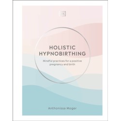 Holistic Hypnobirthing: Mindful Practices for a Positive Pregnancy and Birth