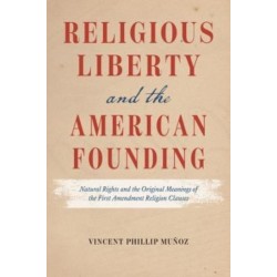 Religious Liberty and the American Founding: Natural Rights and the Original Meanings of the First Amendment Religion Clauses