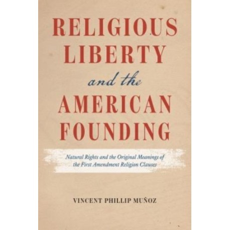 Religious Liberty and the American Founding: Natural Rights and the Original Meanings of the First Amendment Religion Clauses