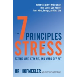 The 7 Principles of Stress: Extend Life, Stay Fit, and Ward Off Fat--What You Didn't Know about How Stress Can Reboot Your Mind, Energy, and Sex Life