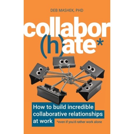 Collabor(h)ate: How to build incredible collaborative relationships at work (even if you’d rather work alone)