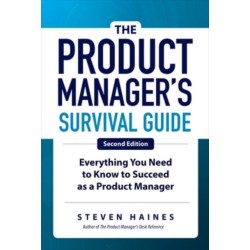 The Product Manager's Survival Guide, Second Edition: Everything You Need to Know to Succeed as a Product Manager