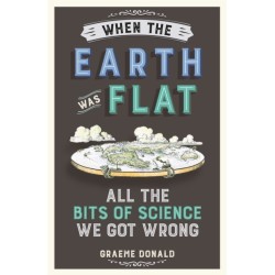 When the Earth Was Flat: All the Bits of Science We Got Wrong