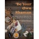Be Your Own Shaman: A Field Guide to Utilize 101 of the World's Most Healing Plants