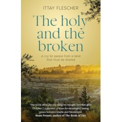 The Holy and the Broken: A cry for Israeli-Palestinian peace from a land that must be shared: A cry for Israeli-Palestinian peace from a land that must be shared