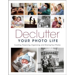 Declutter Your Photo Life: Curating, Preserving, Organizing, and Sharing Your Photos