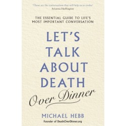 Let's Talk about Death (over Dinner): The Essential Guide to Life's Most Important Conversation