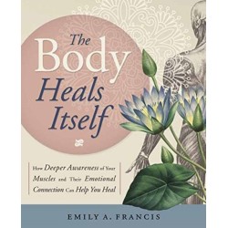 The Body Heals Itself: How Deeper Awareness of Your Muscles and Their Emotional Connection Can Help You Heal