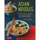 Asian Noodles: 86 Classic Recipes from Vietnam, Thailand, China, Korea and Japan