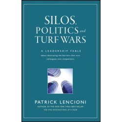 Silos, Politics and Turf Wars: A Leadership Fable About Destroying the Barriers That Turn Colleagues Into Competitors