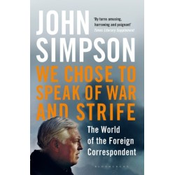 We Chose to Speak of War and Strife: The World of the Foreign Correspondent