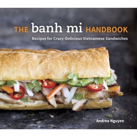The Banh Mi Handbook: Recipes for Crazy-Delicious Vietnamese Sandwiches [A Cookbook]