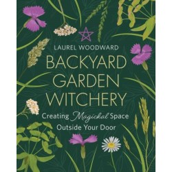 Backyard Garden Witchery: Creating Magickal Space Outside Your Door