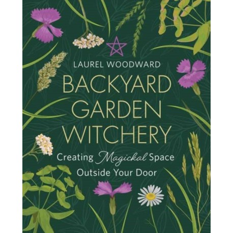 Backyard Garden Witchery: Creating Magickal Space Outside Your Door