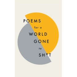 Poems for a world gone to sh*t: the amazing power of poetry to make even the most f**ked up times feel better