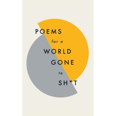 Poems for a world gone to sh*t: the amazing power of poetry to make even the most f**ked up times feel better