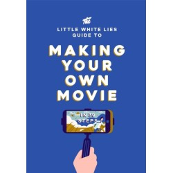 The Little White Lies Guide to Making Your Own Movie: In 39 Steps
