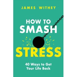How to Smash Stress: 40 Ways to Get Your Life Back