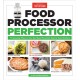 Food Processor Perfection: 75 Amazing Ways to Use the Most Powerful Tool in Your Kitchen
