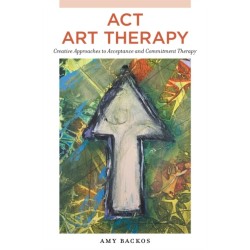 ACT Art Therapy: Creative Approaches to Acceptance and Commitment Therapy