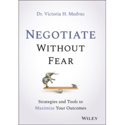 Negotiate Without Fear: Strategies and Tools to Maximize Your Outcomes
